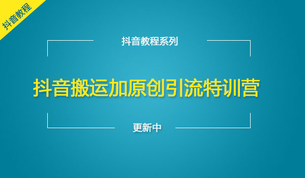 抖音搬运加原创引流特训营