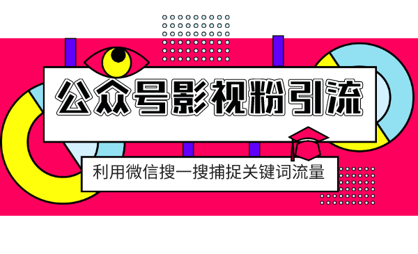公众号影视粉引流：利用微信搜一搜捕捉关键词流量 小白赚钱自动化（完结）