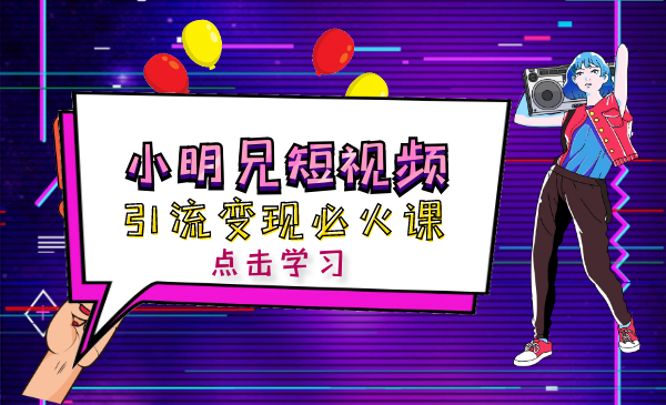 小明兄短视频引流变现必火课，两天涨粉20W+，每天收益3W+（全套实操课）