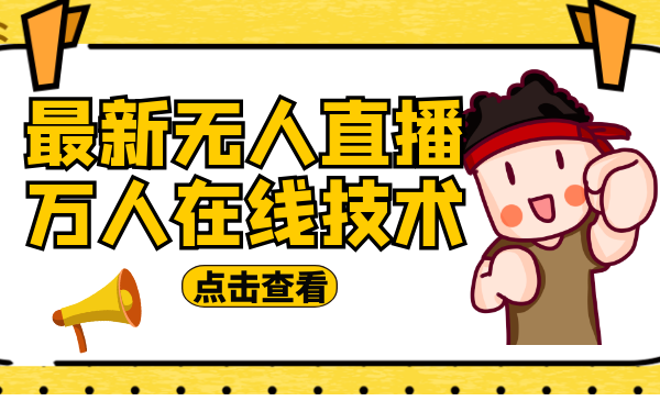 最新无人直播万人在线技术：养号+真人+无人直播步骤+方式+变现